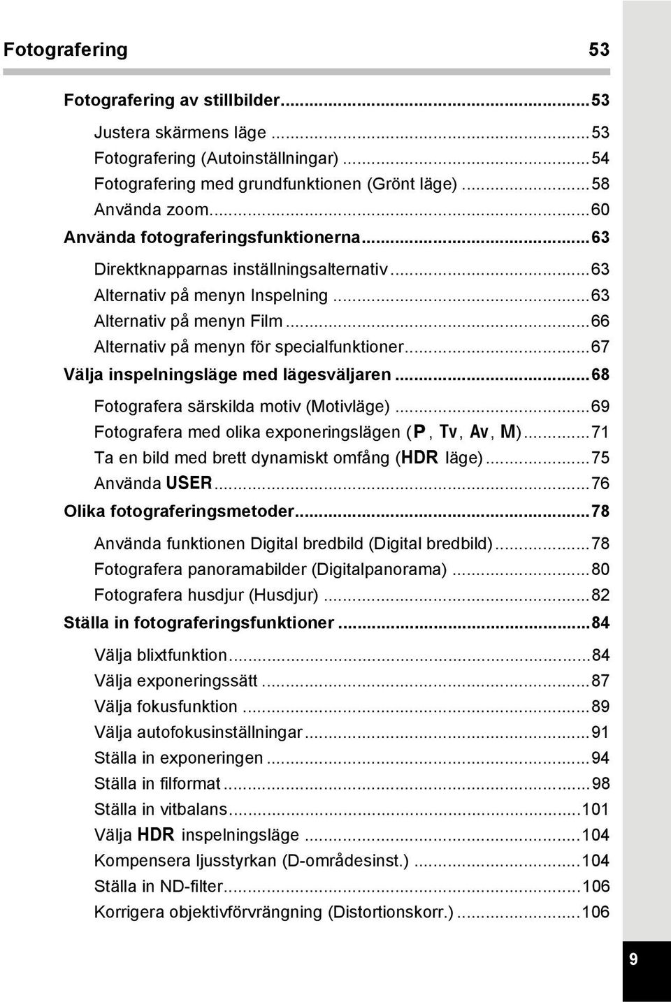 ..67 Välja inspelningsläge med lägesväljaren...68 Fotografera särskilda motiv (Motivläge)...69 Fotografera med olika exponeringslägen (e, b, c, a)...71 Ta en bild med brett dynamiskt omfång (p läge).