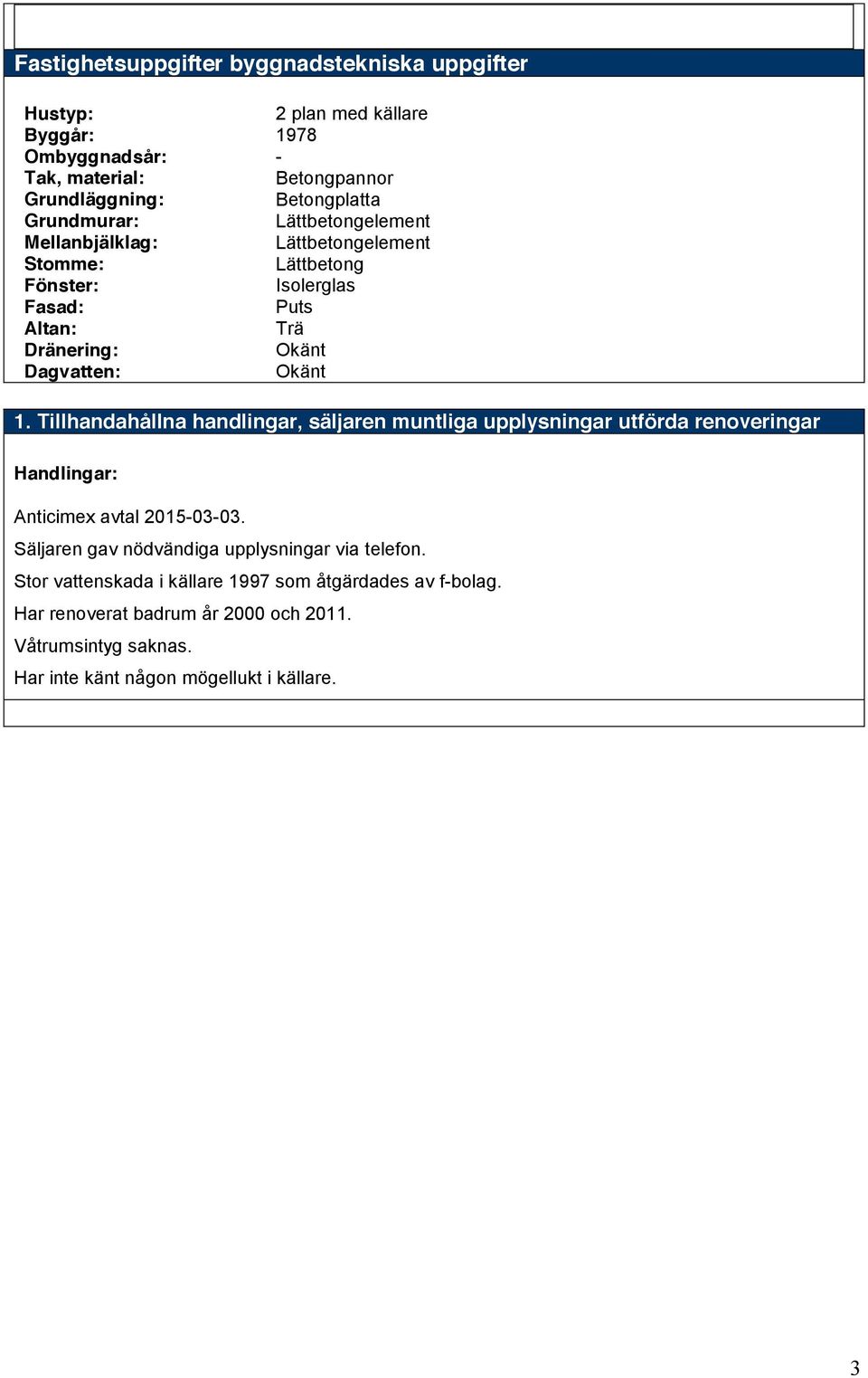 Tillhandahållna handlingar, säljaren muntliga upplysningar utförda renoveringar Handlingar: Anticimex avtal 2015-03-03.