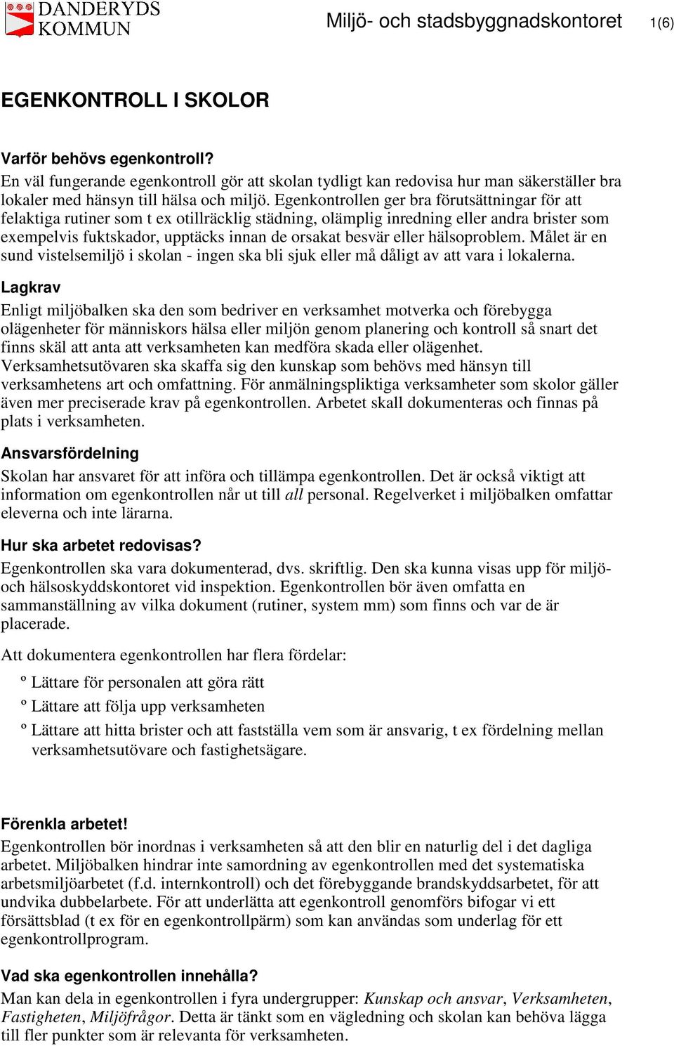 Egenkontrollen ger bra förutsättningar för att felaktiga rutiner som t ex otillräcklig städning, olämplig inredning eller andra brister som exempelvis fuktskador, upptäcks innan de orsakat besvär