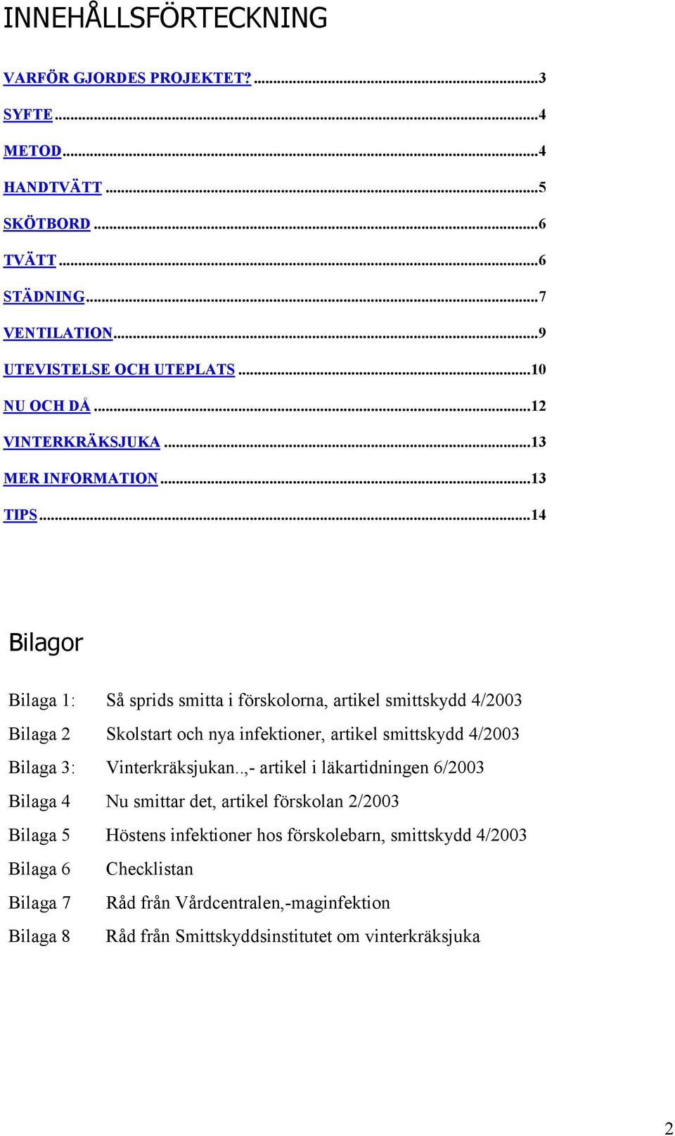 ..14 Bilagor Bilaga 1: Så sprids smitta i förskolorna, artikel smittskydd 4/2003 Bilaga 2 Skolstart och nya infektioner, artikel smittskydd 4/2003 Bilaga 3: