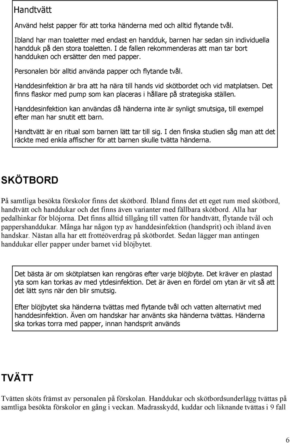 Handdesinfektion är bra att ha nära till hands vid skötbordet och vid matplatsen. Det finns flaskor med pump som kan placeras i hållare på strategiska ställen.