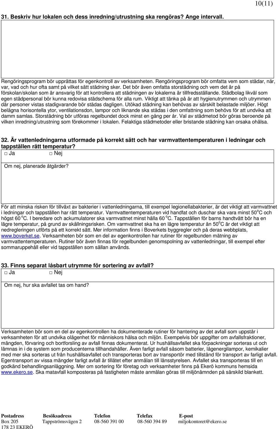 Det bör även omfatta storstädning och vem det är på förskolan/skolan som är ansvarig för att kontrollera att städningen av lokalerna är tillfredsställande.