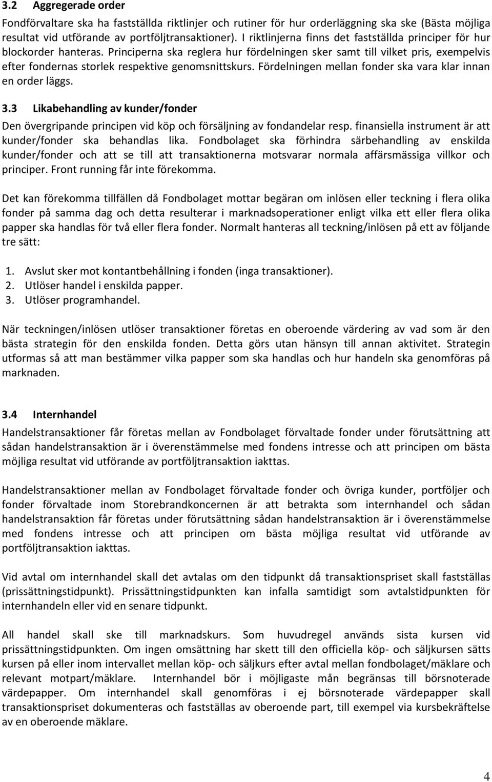 Principerna ska reglera hur fördelningen sker samt till vilket pris, exempelvis efter fondernas storlek respektive genomsnittskurs. Fördelningen mellan fonder ska vara klar innan en order läggs. 3.