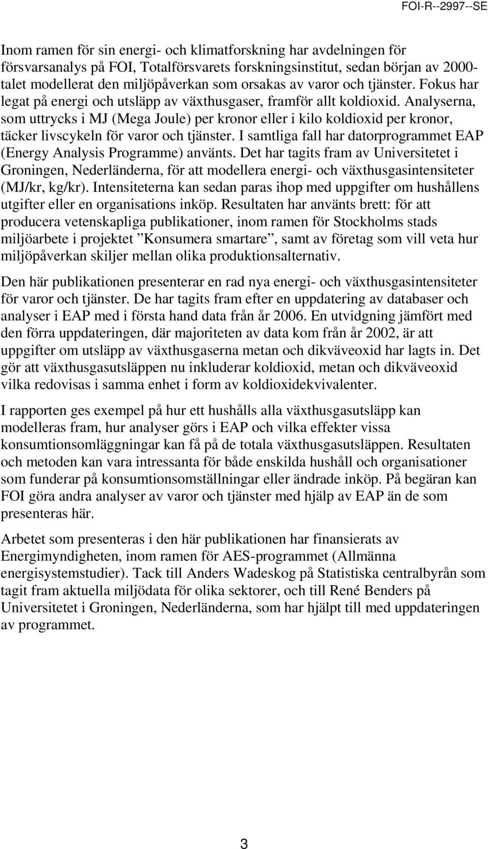 Analyserna, som uttrycks i MJ (Mega Joule) per kronor eller i kilo koldioxid per kronor, täcker livscykeln för varor och tjänster.