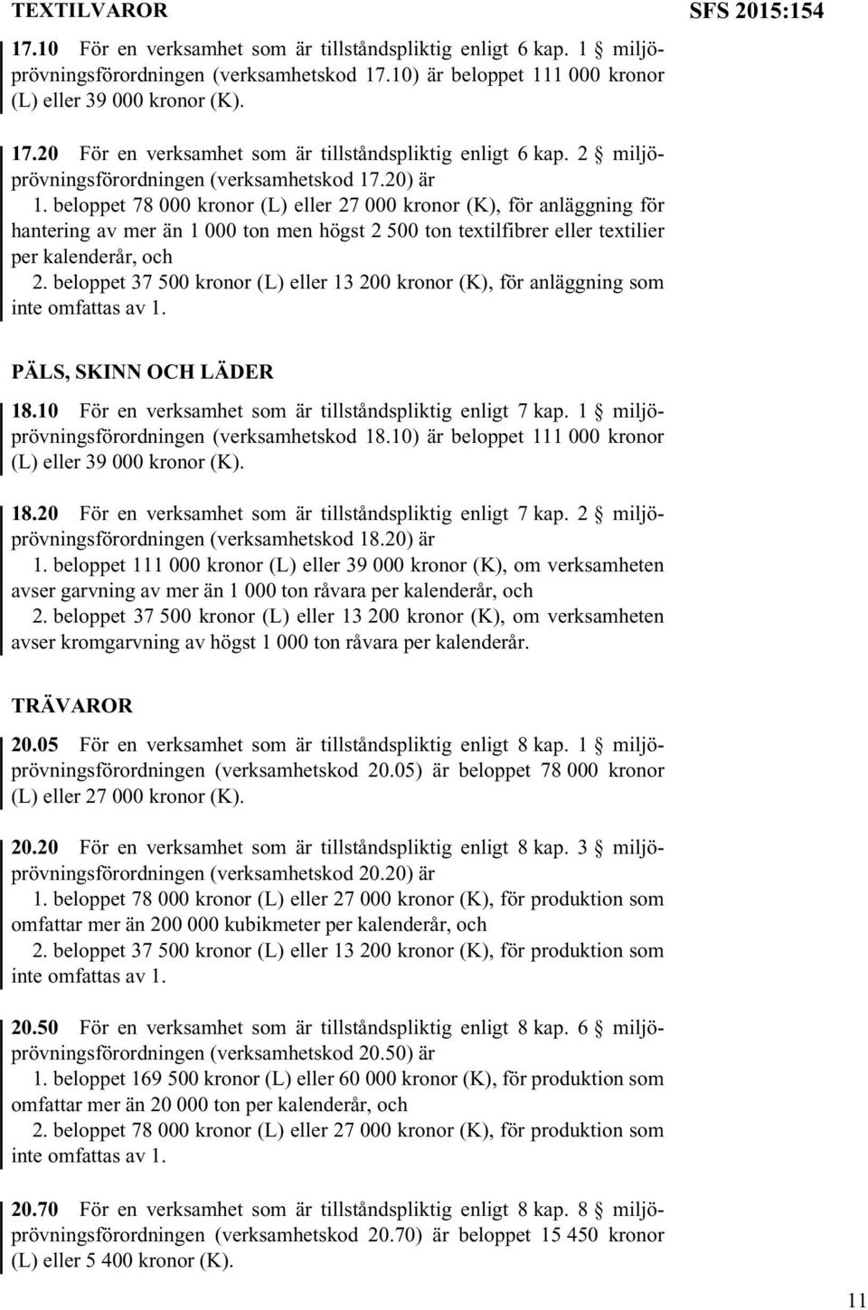 beloppet 78 000 kronor (L) eller 27 000 kronor (K), för anläggning för hantering av mer än 1 000 ton men högst 2 500 ton textilfibrer eller textilier per kalenderår, och 2.