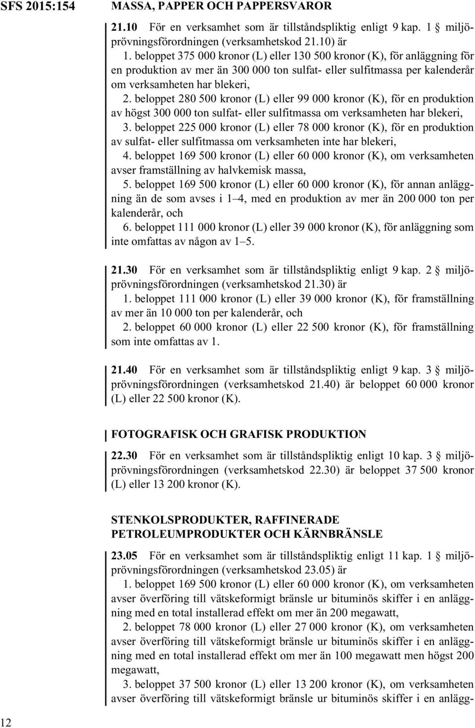 beloppet 280 500 kronor (L) eller 99 000 kronor (K), för en produktion av högst 300 000 ton sulfat- eller sulfitmassa om verksamheten har blekeri, 3.