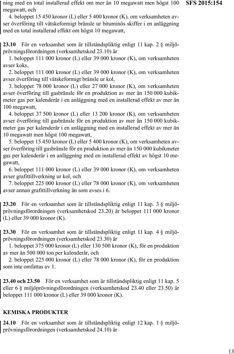 megawatt, SFS 2015:154 23.10 För en verksamhet som är tillståndspliktig enligt 11 kap. 2 miljöprövningsförordningen (verksamhetskod 23.10) är 1.