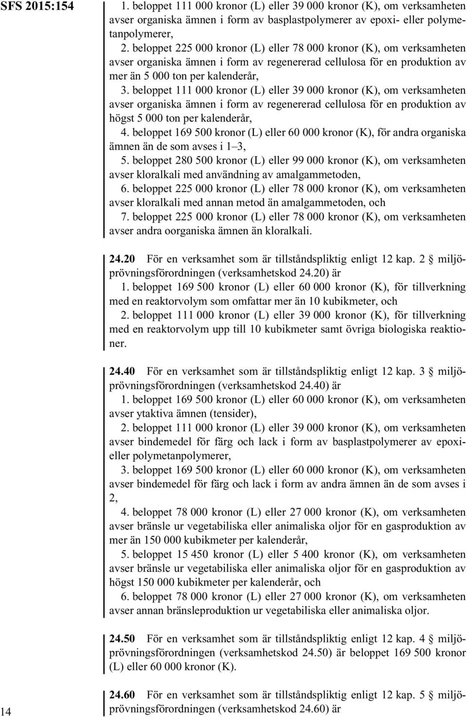 beloppet 111 000 kronor (L) eller 39 000 kronor (K), om verksamheten avser organiska ämnen i form av regenererad cellulosa för en produktion av högst 5 000 ton per kalenderår, 4.