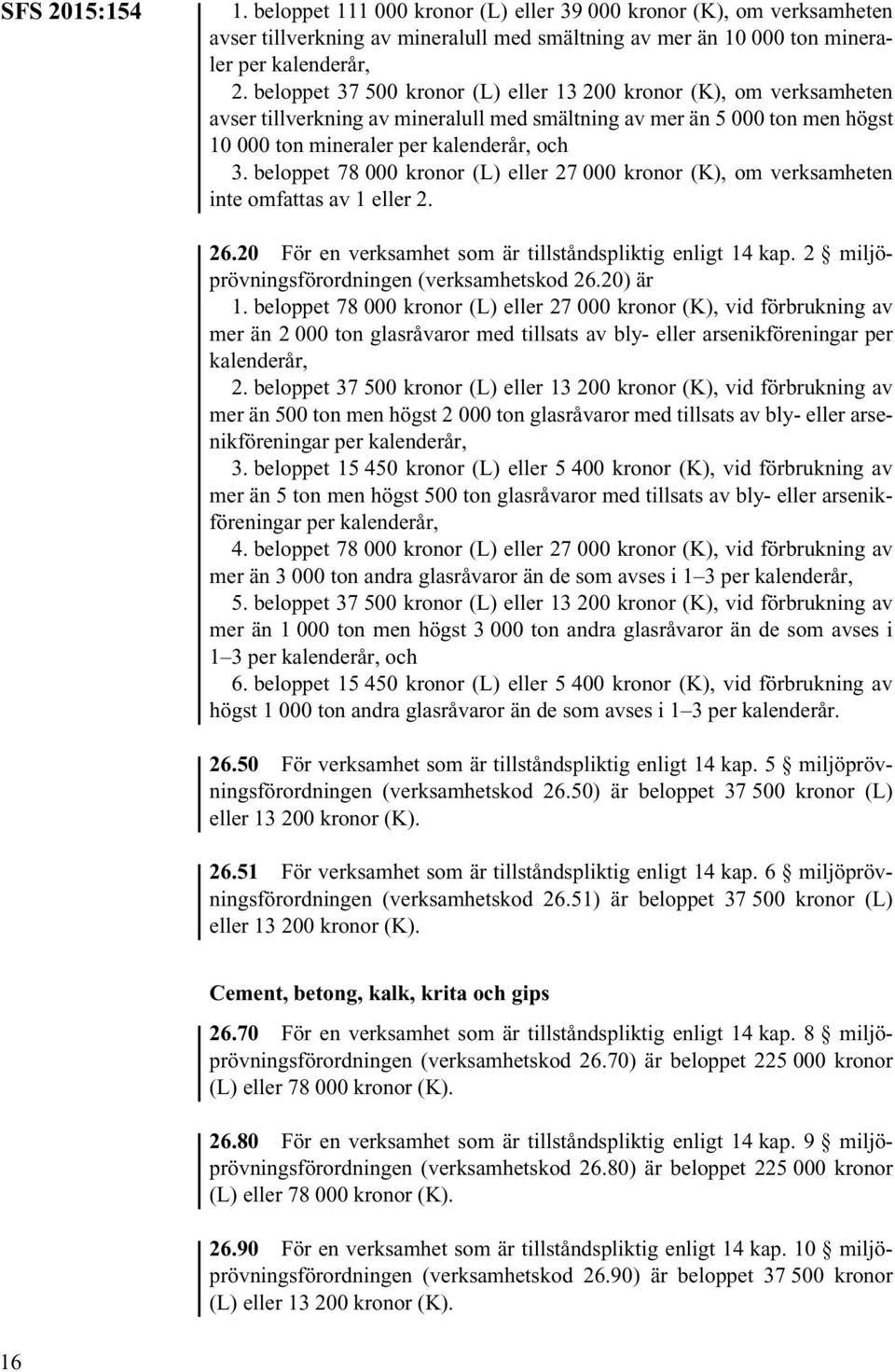 beloppet 78 000 kronor (L) eller 27 000 kronor (K), om verksamheten inte omfattas av 1 eller 2. 26.20 För en verksamhet som är tillståndspliktig enligt 14 kap.