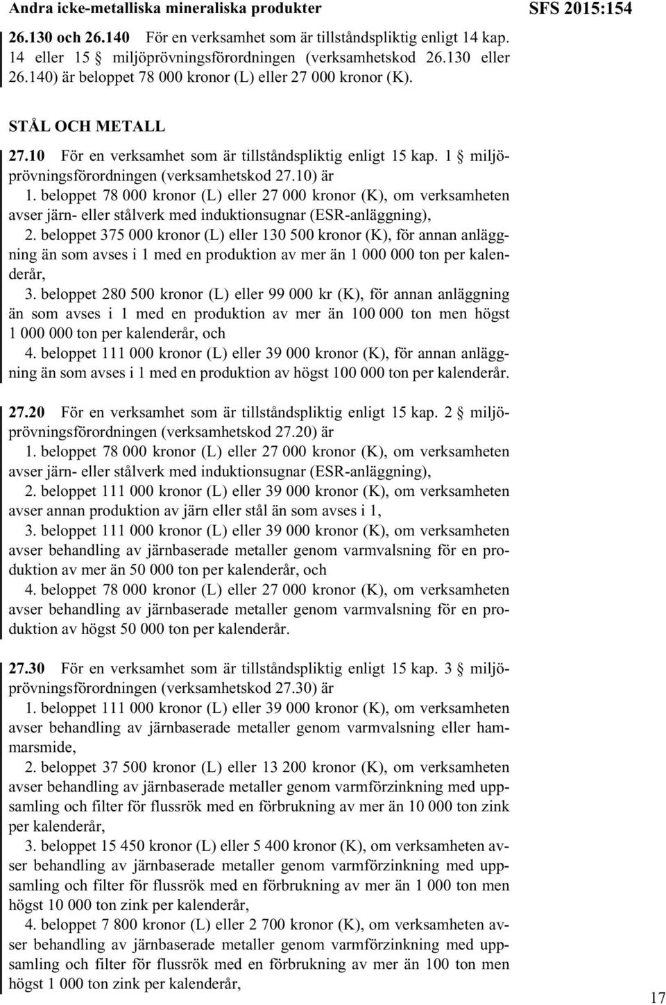1 miljöprövningsförordningen (verksamhetskod 27.10) är 1. beloppet 78 000 kronor (L) eller 27 000 kronor (K), om verksamheten avser järn- eller stålverk med induktionsugnar (ESR-anläggning), 2.