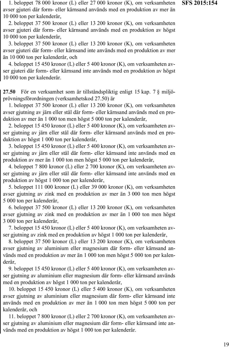 beloppet 37 500 kronor (L) eller 13 200 kronor (K), om verksamheten avser gjuteri där form- eller kärnsand inte används med en produktion av mer än 10 000 ton per kalenderår, och 4.