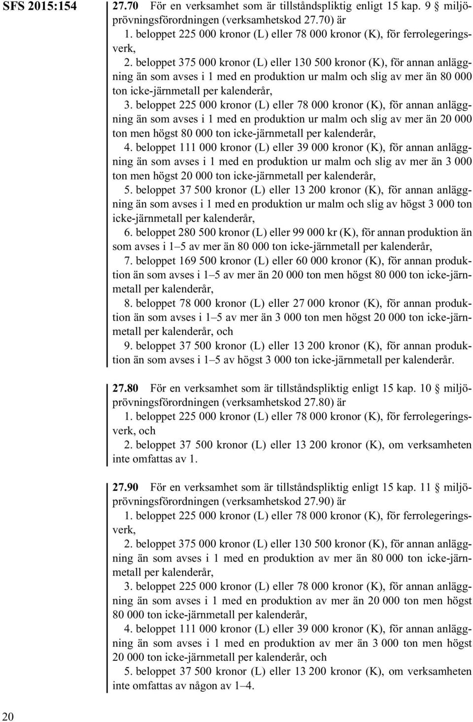 beloppet 375 000 kronor (L) eller 130 500 kronor (K), för annan anläggning än som avses i 1 med en produktion ur malm och slig av mer än 80 000 ton icke-järnmetall per kalenderår, 3.