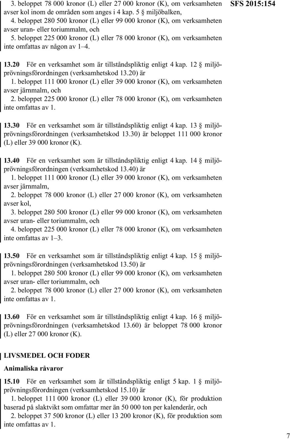 beloppet 225 000 kronor (L) eller 78 000 kronor (K), om verksamheten inte omfattas av någon av 1 4. SFS 2015:154 13.20 För en verksamhet som är tillståndspliktig enligt 4 kap.