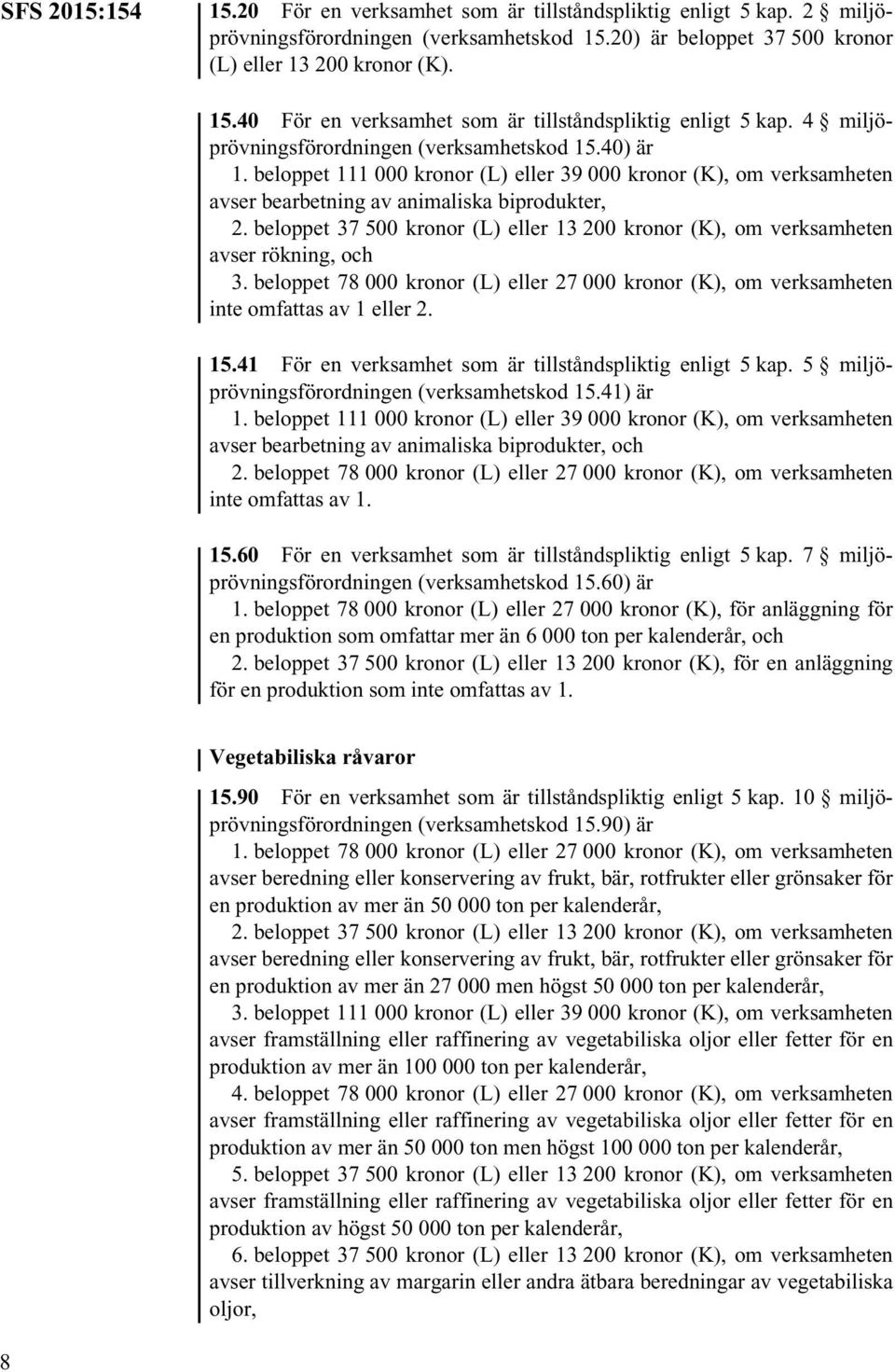 beloppet 37 500 kronor (L) eller 13 200 kronor (K), om verksamheten avser rökning, och 3. beloppet 78 000 kronor (L) eller 27 000 kronor (K), om verksamheten inte omfattas av 1 eller 2. 15.