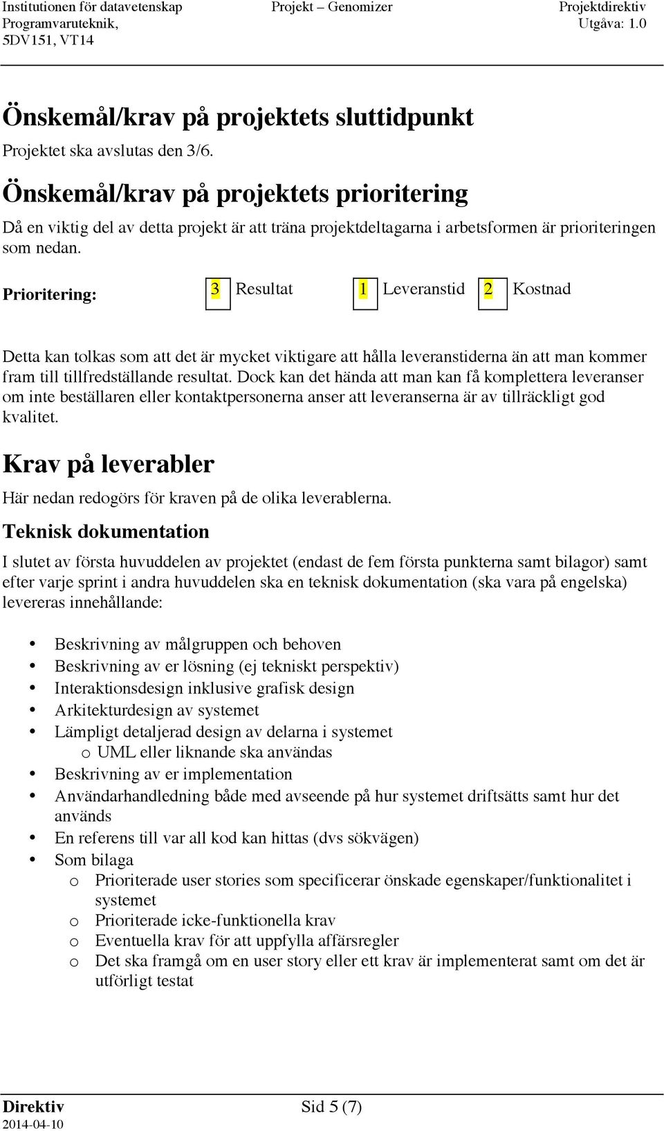 Prioritering: 3 Resultat 1 Leveranstid 2 Kostnad Detta kan tolkas som att det är mycket viktigare att hålla leveranstiderna än att man kommer fram till tillfredställande resultat.