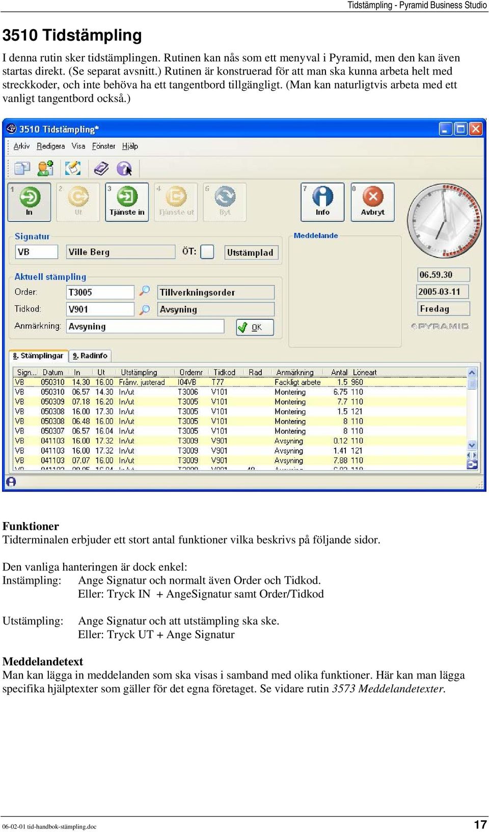 ) Funktioner Tidterminalen erbjuder ett stort antal funktioner vilka beskrivs på följande sidor. Den vanliga hanteringen är dock enkel: Instämpling: Ange Signatur och normalt även Order och Tidkod.