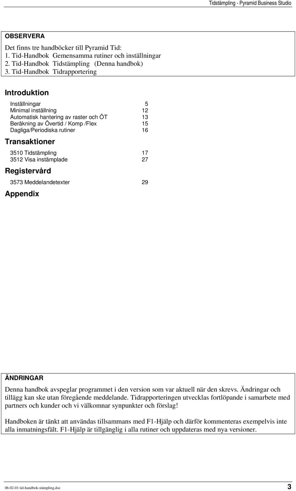 Transaktioner 3510 Tidstämpling 17 3512 Visa instämplade 27 Registervård 3573 Meddelandetexter 29 Appendix ÄNDRINGAR Denna handbok avspeglar programmet i den version som var aktuell när den skrevs.