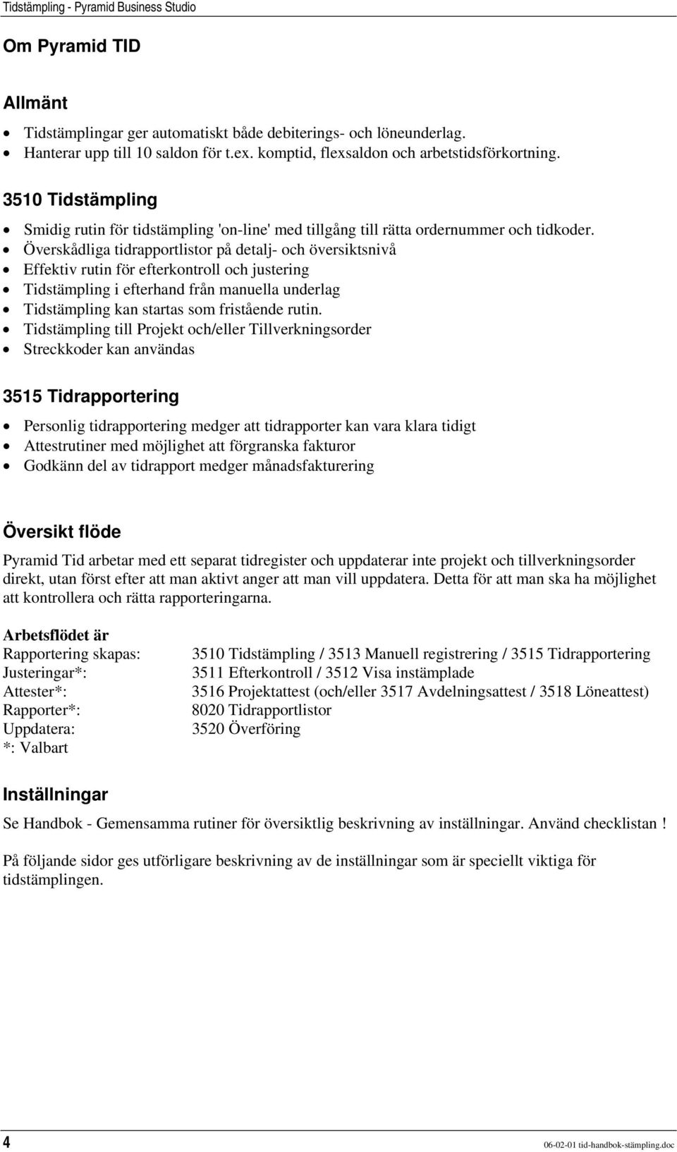 Överskådliga tidrapportlistor på detalj- och översiktsnivå Effektiv rutin för efterkontroll och justering Tidstämpling i efterhand från manuella underlag Tidstämpling kan startas som fristående rutin.