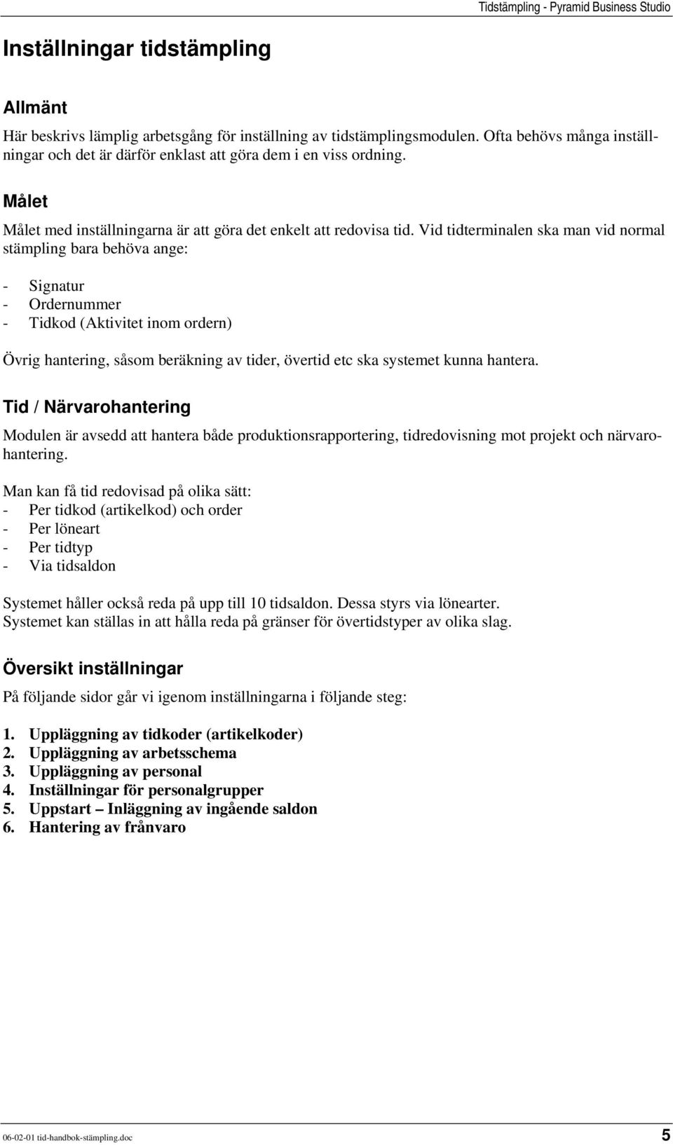 Vid tidterminalen ska man vid normal stämpling bara behöva ange: - Signatur - Ordernummer - Tidkod (Aktivitet inom ordern) Övrig hantering, såsom beräkning av tider, övertid etc ska systemet kunna