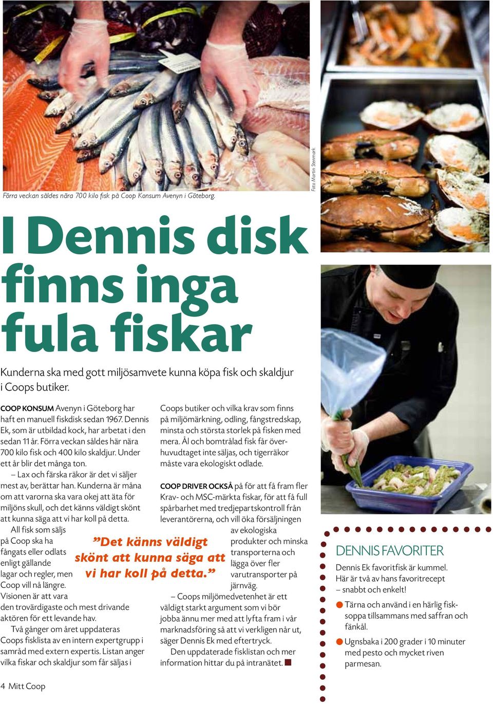 Coop Konsum Avenyn i Göteborg har haft en manuell fiskdisk sedan 1967. Dennis Ek, som är utbildad kock, har arbetat i den sedan 11 år. Förra veckan såldes här nära 7 kilo fisk och 4 kilo skaldjur.