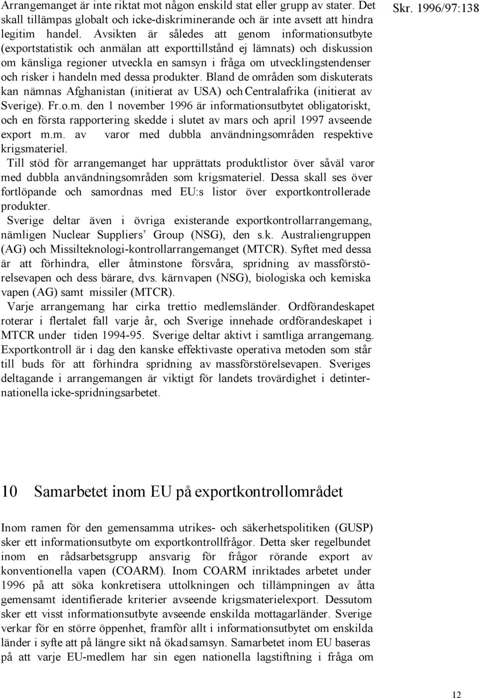 och risker i handeln med dessa produkter. Bland de områden som diskuterats kan nämnas Afghanistan (initierat av USA) och Centralafrika (initierat av Sverige). Fr.o.m. den 1 november 1996 är informationsutbytet obligatoriskt, och en första rapportering skedde i slutet av mars och april 1997 avseende export m.