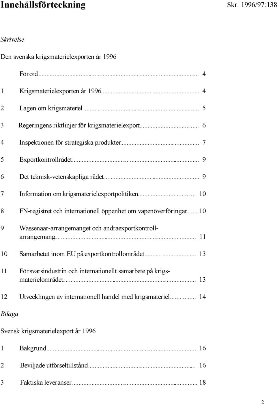 .. 10 8 FN-registret och internationell öppenhet om vapenöverföringar...10 9 Wassenaar-arrangemanget och andra exportkontrollarrangemang... 11 10 Samarbetet inom EU på exportkontrollområdet.