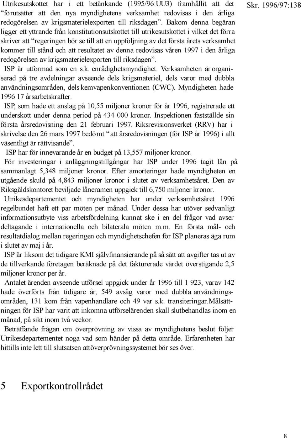 kommer till stånd och att resultatet av denna redovisas våren 1997 i den årliga redogörelsen av krigsmaterielexporten till riksdagen. ISPär utformad som en s.k. enrådighetsmyndighet.