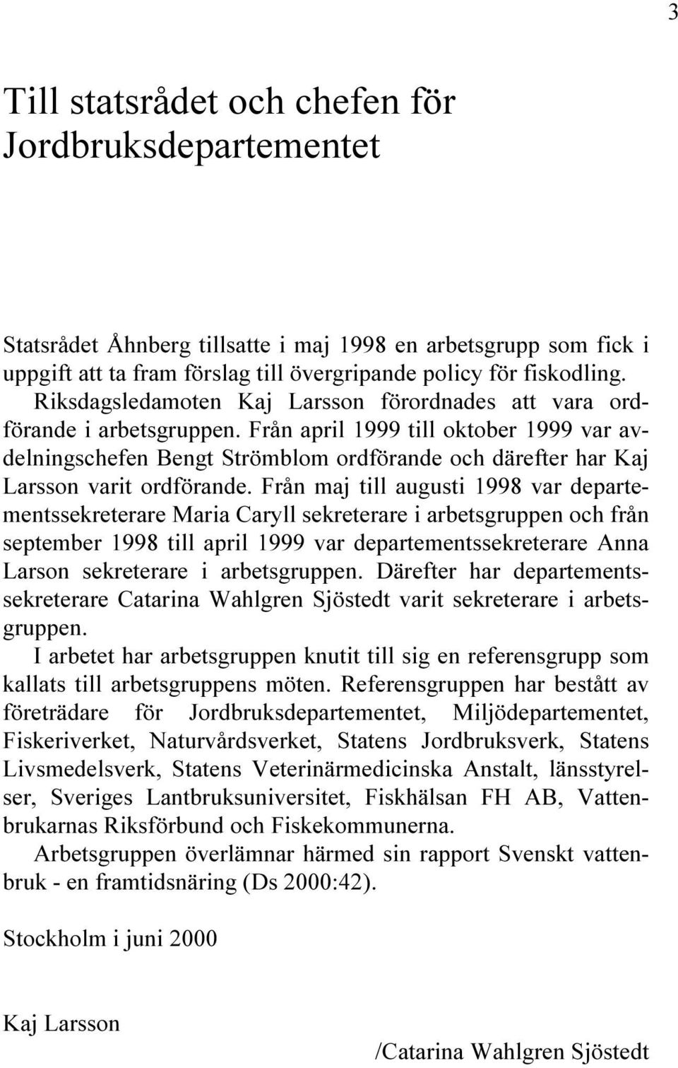 Från april 1999 till oktober 1999 var avdelningschefen Bengt Strömblom ordförande och därefter har Kaj Larsson varit ordförande.