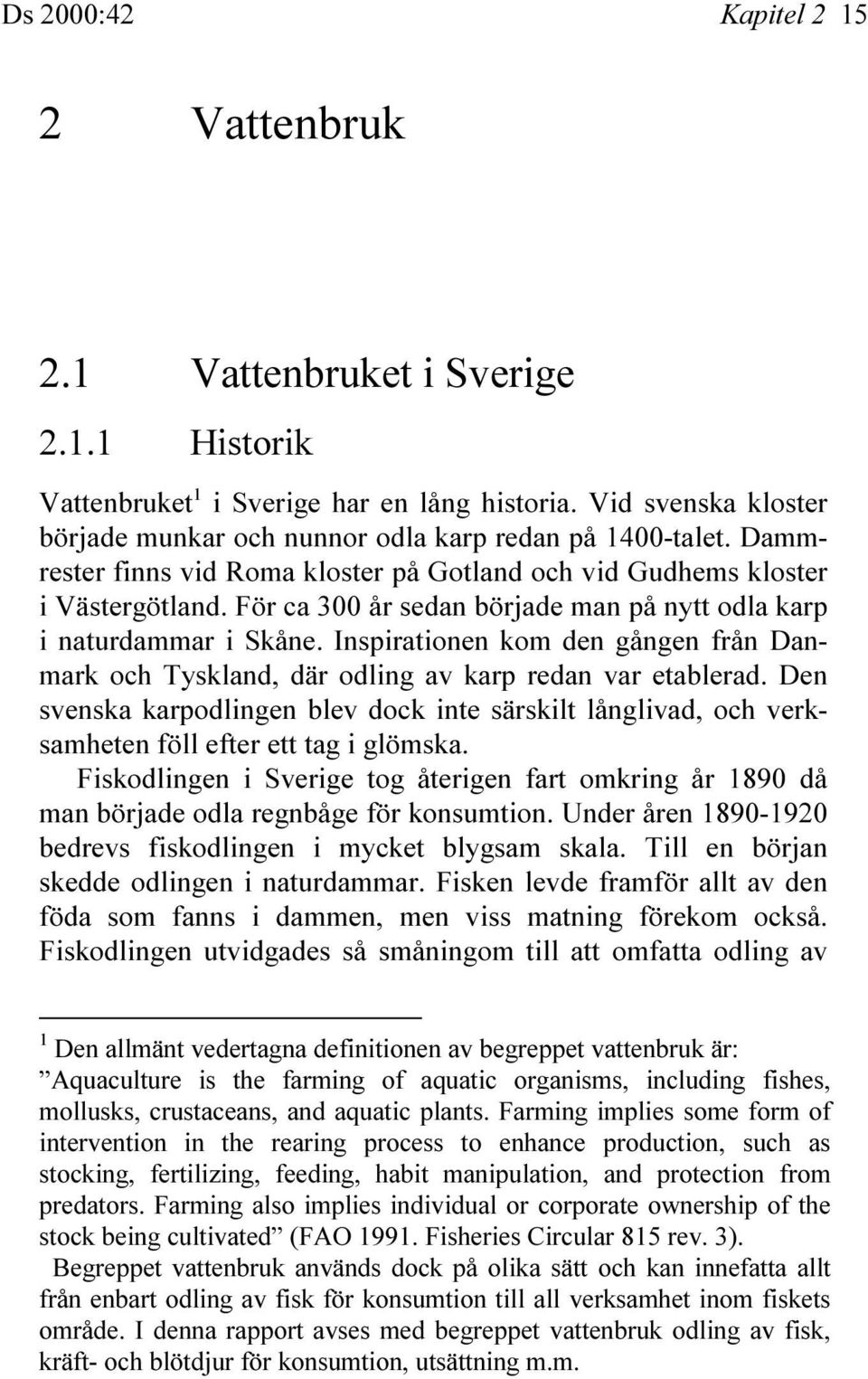 För ca 300 år sedan började man på nytt odla karp i naturdammar i Skåne. Inspirationen kom den gången från Danmark och Tyskland, där odling av karp redan var etablerad.