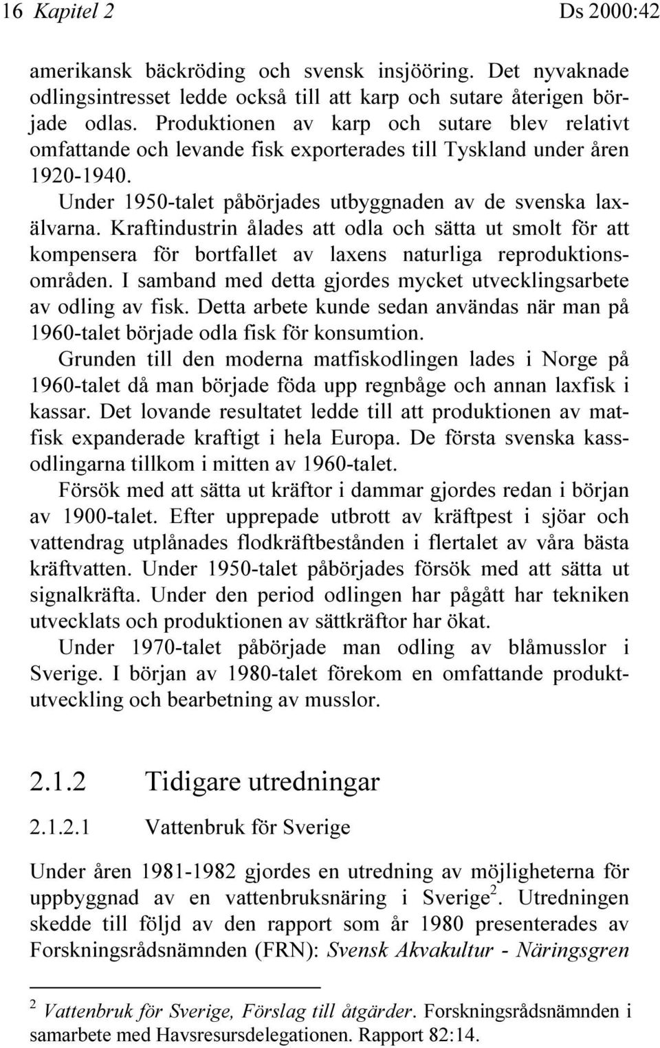 Kraftindustrin ålades att odla och sätta ut smolt för att kompensera för bortfallet av laxens naturliga reproduktionsområden. I samband med detta gjordes mycket utvecklingsarbete av odling av fisk.