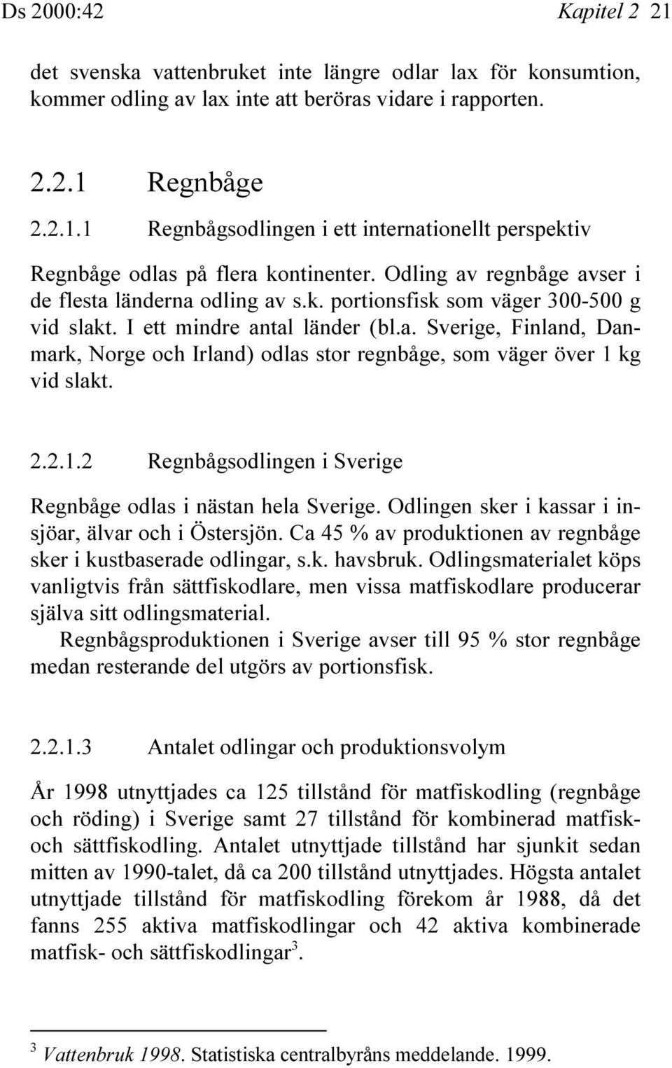 2.2.1.2 Regnbågsodlingen i Sverige Regnbåge odlas i nästan hela Sverige. Odlingen sker i kassar i insjöar, älvar och i Östersjön. Ca 45 % av produktionen av regnbåge sker i kustbaserade odlingar, s.k. havsbruk.