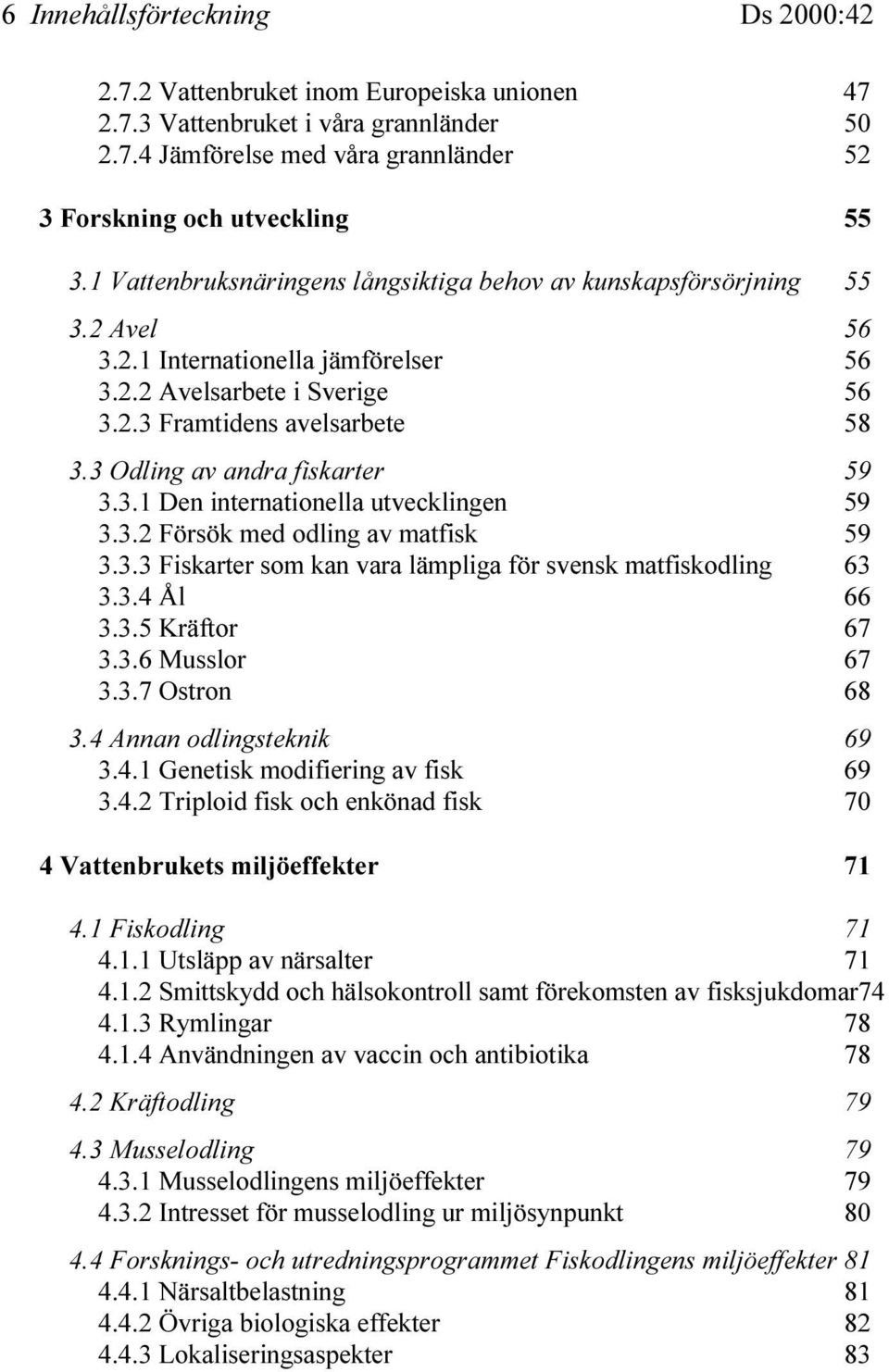 3 Odling av andra fiskarter 59 3.3.1 Den internationella utvecklingen 59 3.3.2 Försök med odling av matfisk 59 3.3.3 Fiskarter som kan vara lämpliga för svensk matfiskodling 63 3.3.4 Ål 66 3.3.5 Kräftor 67 3.