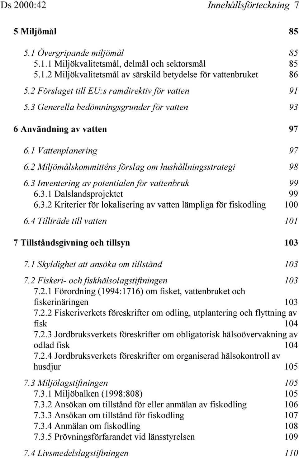 2 Miljömålskommitténs förslag om hushållningsstrategi 98 6.3 Inventering av potentialen för vattenbruk 99 6.3.1 Dalslandsprojektet 99 6.3.2 Kriterier för lokalisering av vatten lämpliga för fiskodling 100 6.