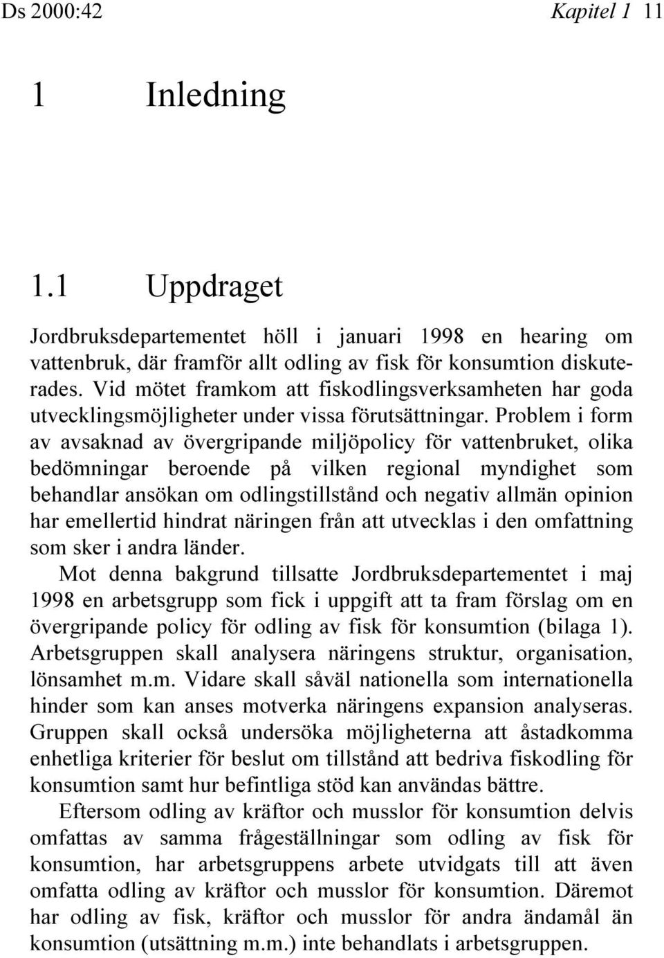 Problem i form av avsaknad av övergripande miljöpolicy för vattenbruket, olika bedömningar beroende på vilken regional myndighet som behandlar ansökan om odlingstillstånd och negativ allmän opinion