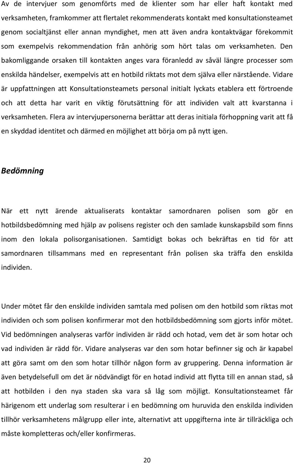 Den bakomliggande orsaken till kontakten anges vara föranledd av såväl längre processer som enskilda händelser, exempelvis att en hotbild riktats mot dem själva eller närstående.