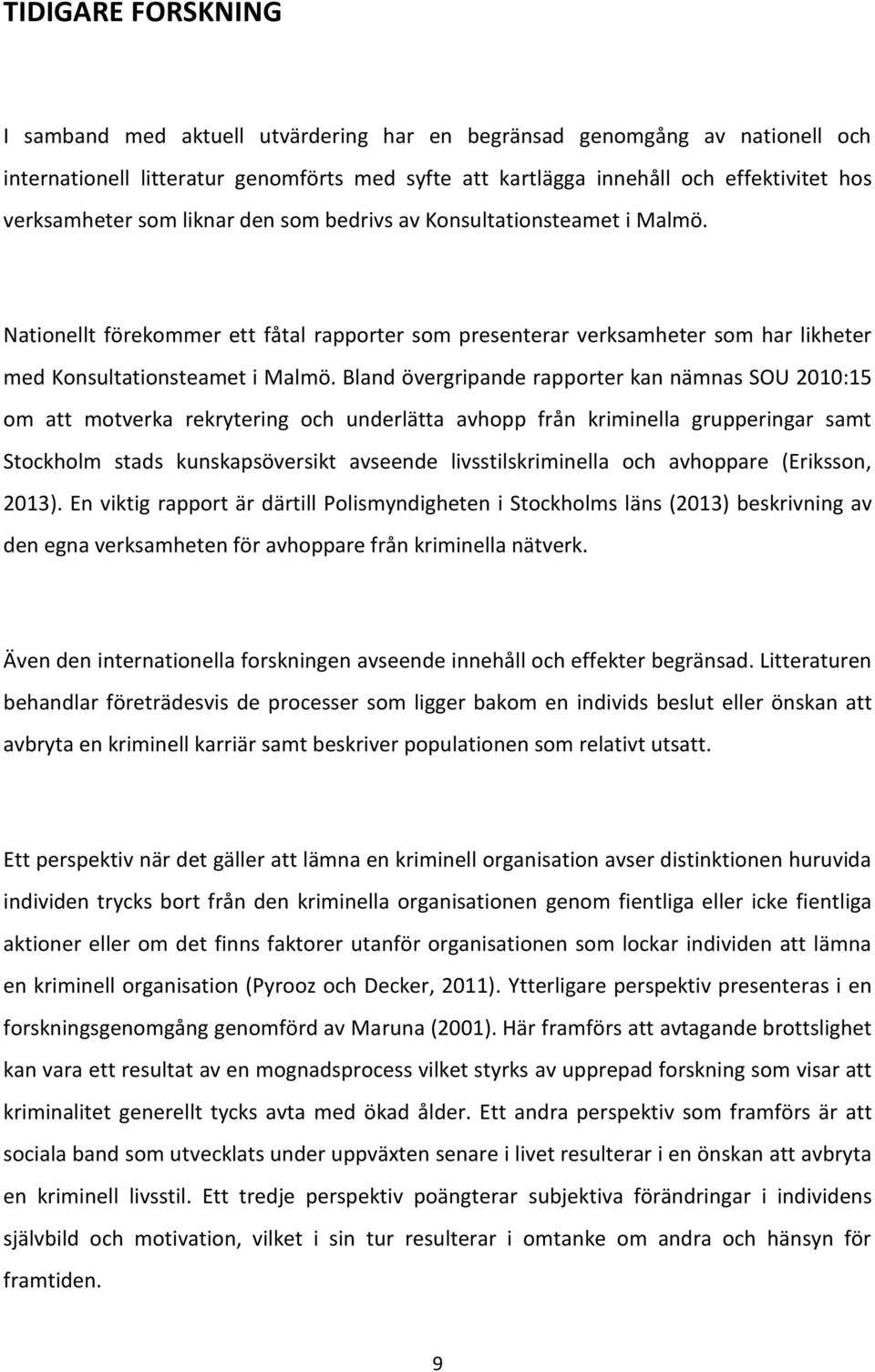 Bland övergripande rapporter kan nämnas SOU 2010:15 om att motverka rekrytering och underlätta avhopp från kriminella grupperingar samt Stockholm stads kunskapsöversikt avseende livsstilskriminella