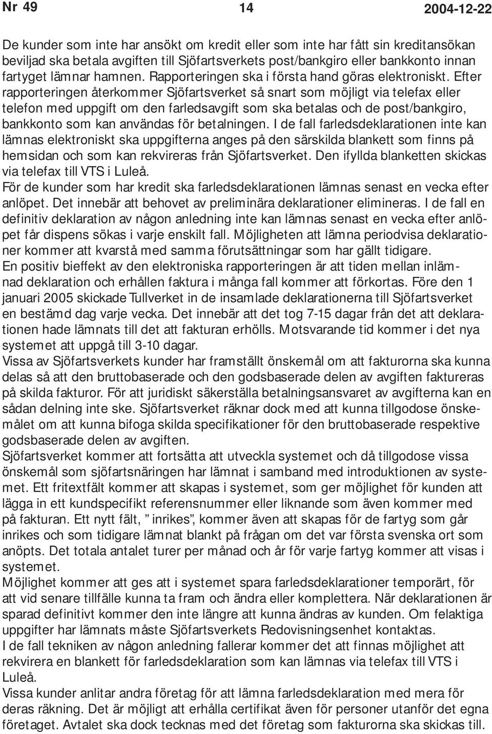 Efter rapporteringen återkommer Sjöfartsverket så snart som möjligt via telefax eller telefon med uppgift om den farledsavgift som ska betalas och de post/bankgiro, bankkonto som kan användas för