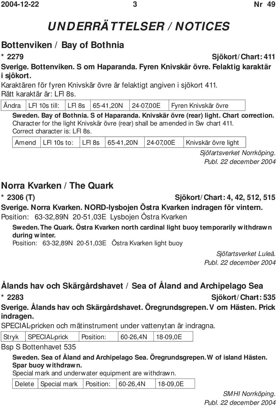 S of Haparanda. Knivskär övre (rear) light. Chart correction. Character for the light Knivskär övre (rear) shall be amended in Sw chart 411. Correct character is: LFl 8s.