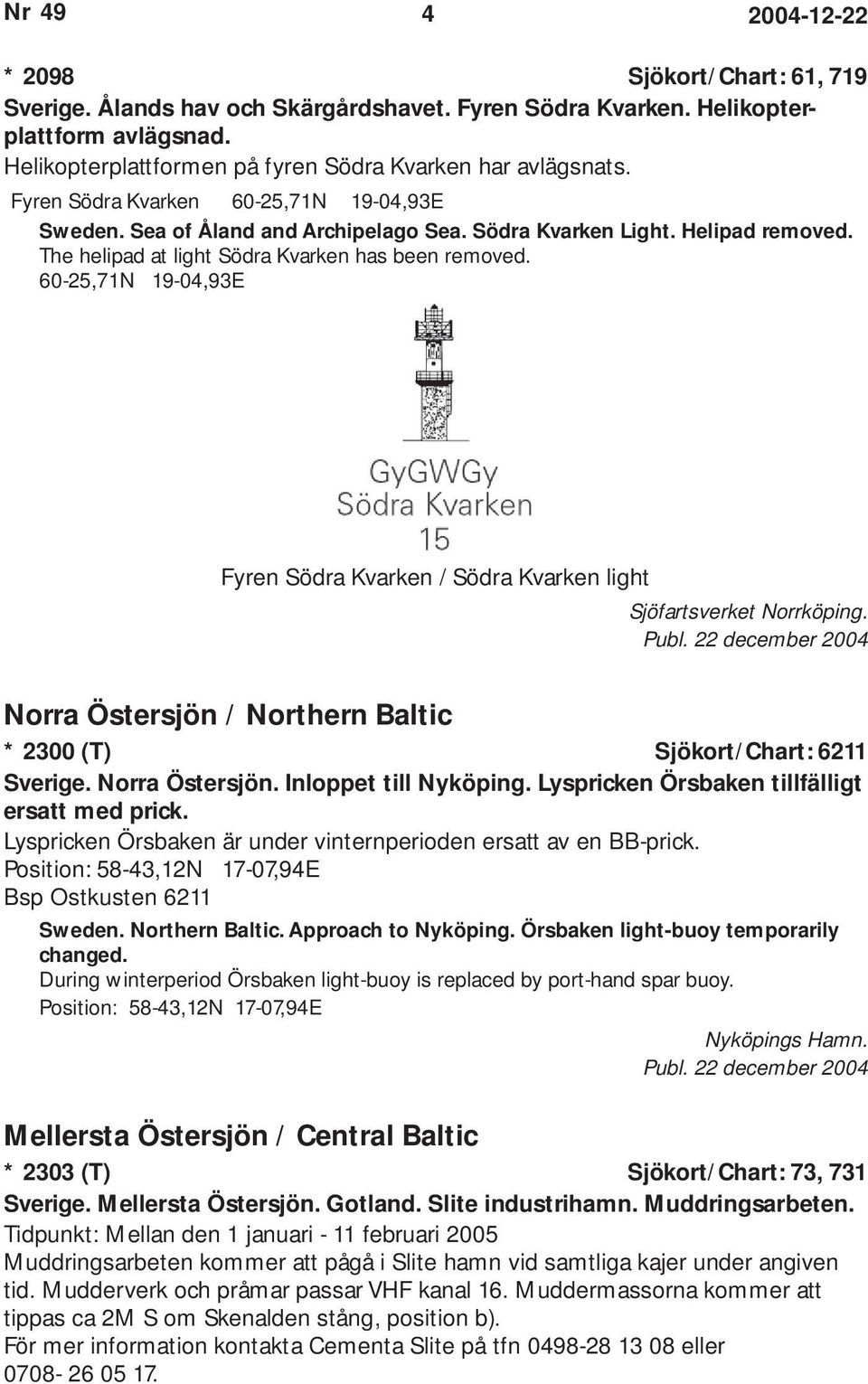 60-25,71N 19-04,93E Fyren Södra Kvarken / Södra Kvarken light Sjöfartsverket Norrköping. Norra Östersjön / Northern Baltic * 2300 (T) Sjökort/Chart: 6211 Sverige. Norra Östersjön. Inloppet till Nyköping.