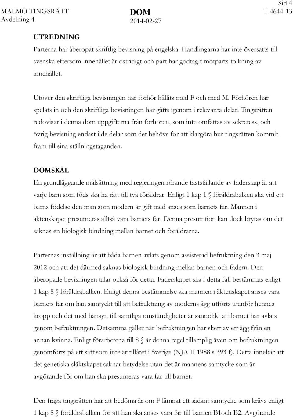 Utöver den skriftliga bevisningen har förhör hållits med F och med M. Förhören har spelats in och den skriftliga bevisningen har gåtts igenom i relevanta delar.