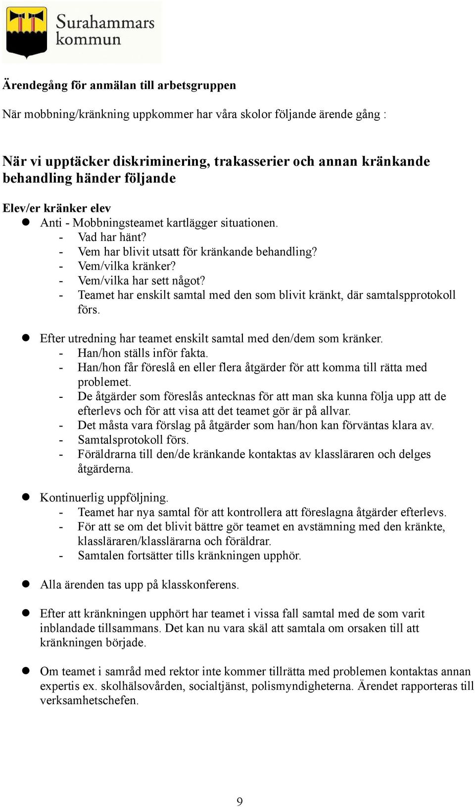 - Teamet har enskilt samtal med den som blivit kränkt, där samtalspprotokoll förs. Efter utredning har teamet enskilt samtal med den/dem som kränker. - Han/hon ställs inför fakta.