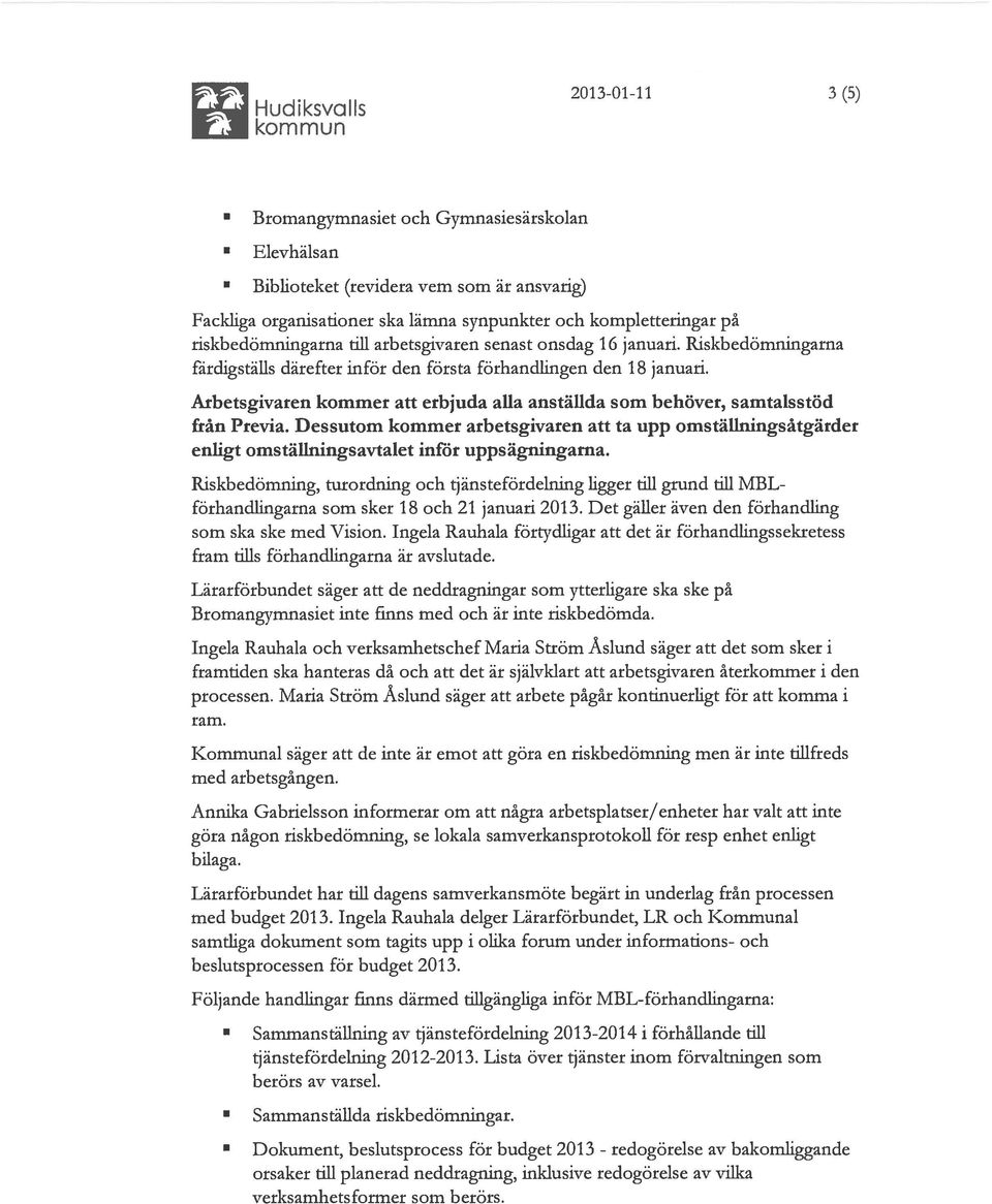 Arbetsgivaren kommer att erbjuda alla anställda som behöver, samtaisstöd från Previa. Dessutom kommer arbetsgivaren att ta upp omställningsåtgärder enligt omställningsavtalet inför uppsägningarna.