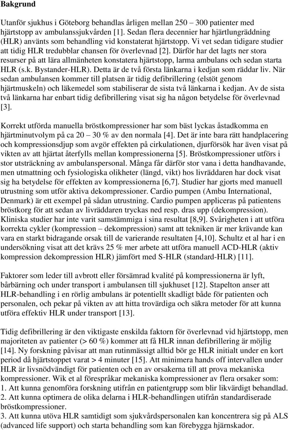 Därför har det lagts ner stora resurser på att lära allmänheten konstatera hjärtstopp, larma ambulans och sedan starta HLR (s.k. Bystander-HLR).