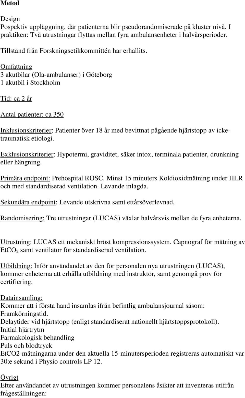 Omfattning 3 akutbilar (Ola-ambulanser) i Göteborg 1 akutbil i Stockholm Tid: ca 2 år Antal patienter: ca 350 Inklusionskriterier: Patienter över 18 år med bevittnat pågående hjärtstopp av