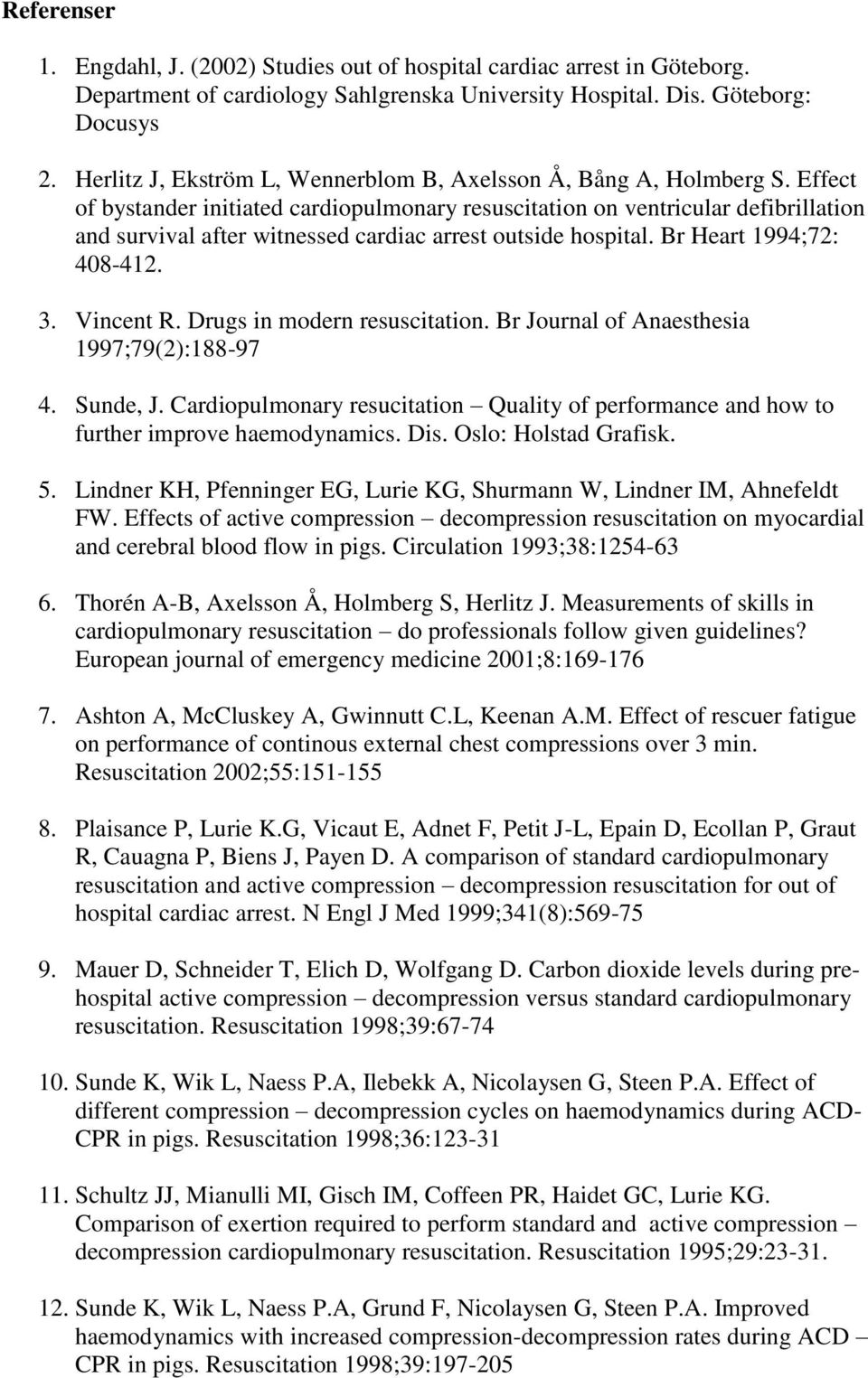 Effect of bystander initiated cardiopulmonary resuscitation on ventricular defibrillation and survival after witnessed cardiac arrest outside hospital. Br Heart 1994;72: 408-412. 3. Vincent R.