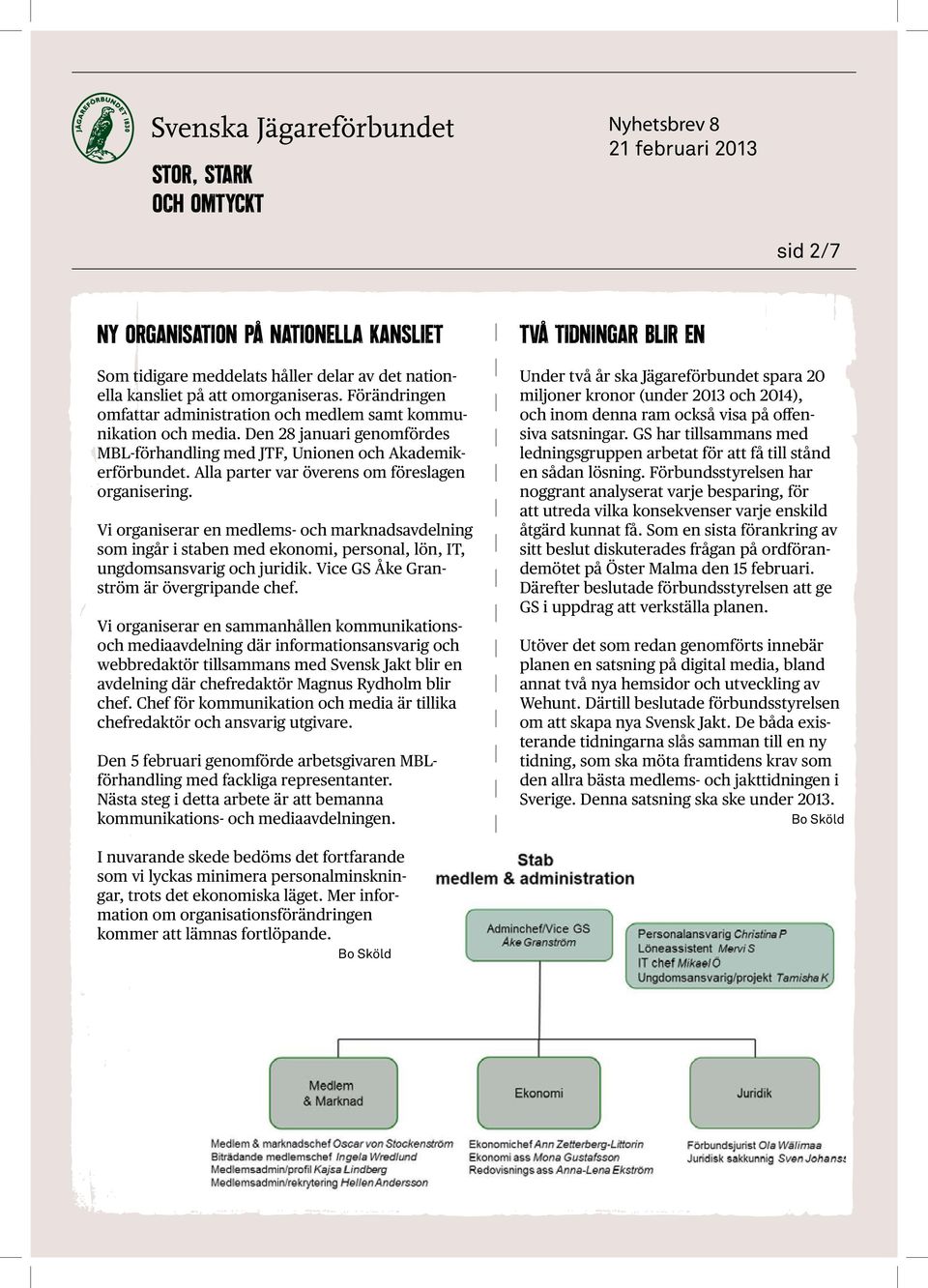 Alla parter var överens om föreslagen organisering. Vi organiserar en medlems- och marknadsavdelning som ingår i staben med ekonomi, personal, lön, IT, ungdomsansvarig och juridik.