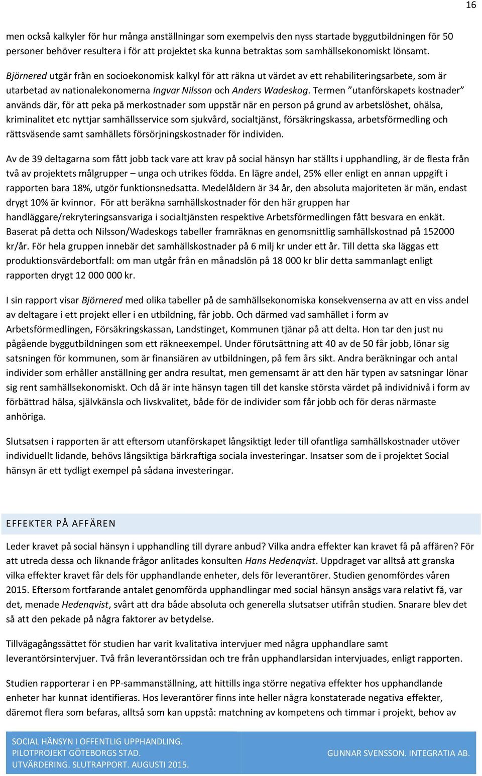 Termen utanförskapets kostnader används där, för att peka på merkostnader som uppstår när en person på grund av arbetslöshet, ohälsa, kriminalitet etc nyttjar samhällsservice som sjukvård,