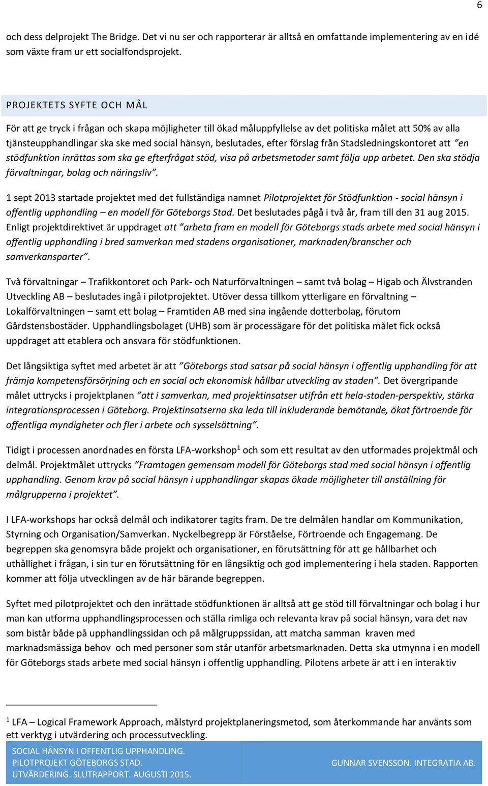 efter förslag från Stadsledningskontoret att en stödfunktion inrättas som ska ge efterfrågat stöd, visa på arbetsmetoder samt följa upp arbetet. Den ska stödja förvaltningar, bolag och näringsliv.