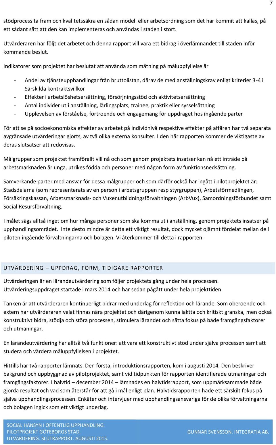 Indikatorer som projektet har beslutat att använda som mätning på måluppfyllelse är - Andel av tjänsteupphandlingar från bruttolistan, därav de med anställningskrav enligt kriterier 3-4 i Särskilda