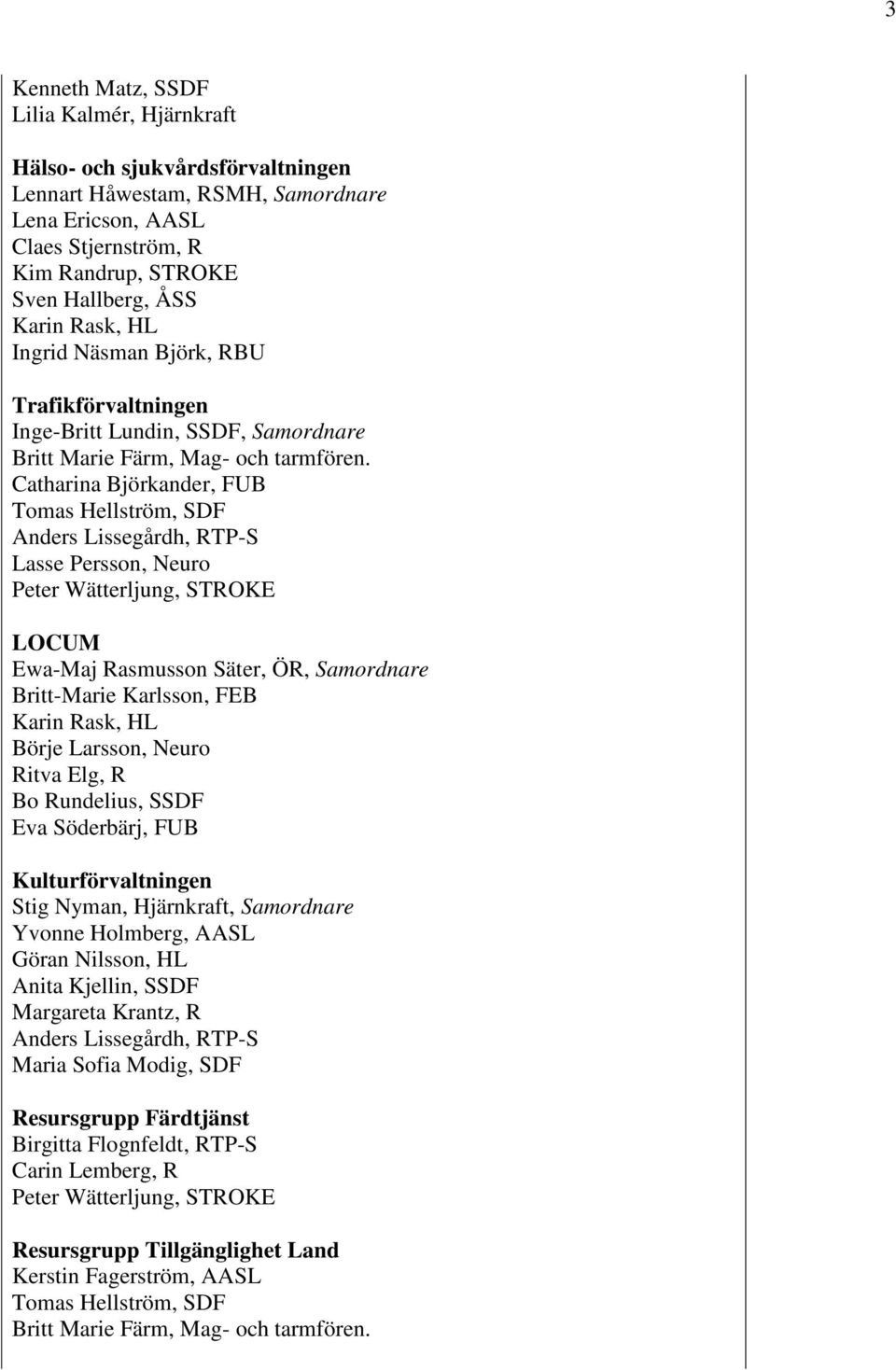 Catharina Björkander, FUB Tomas Hellström, SDF Anders Lissegårdh, RTP-S Lasse Persson, Neuro Peter Wätterljung, STROKE LOCUM Ewa-Maj Rasmusson Säter, ÖR, Samordnare Britt-Marie Karlsson, FEB Karin